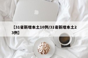 【31省新增本土10例/31省新增本土23例】
