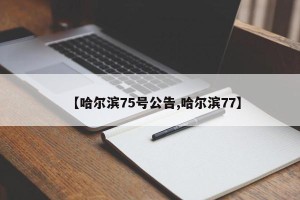 【哈尔滨75号公告,哈尔滨77】