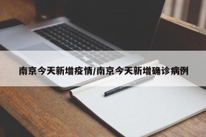 南京今天新增疫情/南京今天新增确诊病例