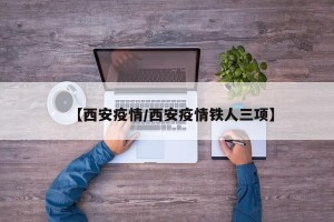 【西安疫情/西安疫情铁人三项】