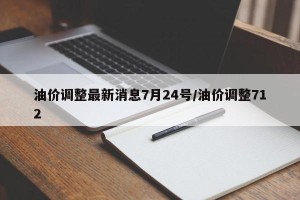 油价调整最新消息7月24号/油价调整712