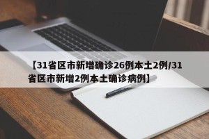 【31省区市新增确诊26例本土2例/31省区市新增2例本土确诊病例】