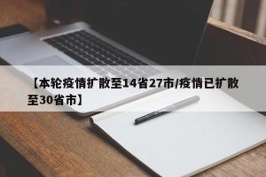 【本轮疫情扩散至14省27市/疫情已扩散至30省市】