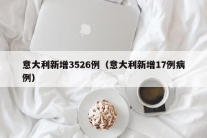 意大利新增3526例（意大利新增17例病例）