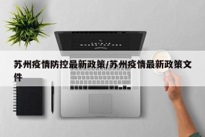 苏州疫情防控最新政策/苏州疫情最新政策文件