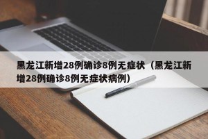 黑龙江新增28例确诊8例无症状（黑龙江新增28例确诊8例无症状病例）
