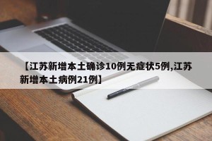 【江苏新增本土确诊10例无症状5例,江苏新增本土病例21例】