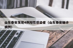 山东泰安发现4例阳性感染者（山东泰安确诊病例）