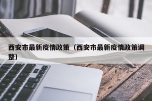 西安市最新疫情政策（西安市最新疫情政策调整）