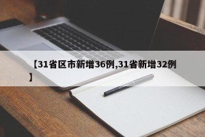 【31省区市新增36例,31省新增32例】