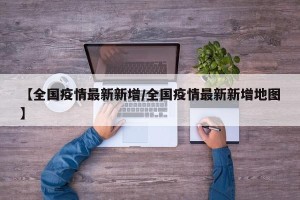 【全国疫情最新新增/全国疫情最新新增地图】