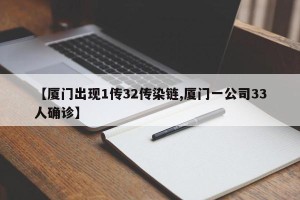 【厦门出现1传32传染链,厦门一公司33人确诊】