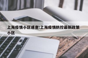 上海疫情小区速查:上海疫情防控最新政策 小区