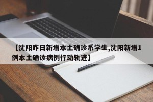 【沈阳昨日新增本土确诊系学生,沈阳新增1例本土确诊病例行动轨迹】