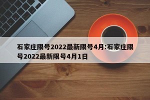 石家庄限号2022最新限号4月:石家庄限号2022最新限号4月1日