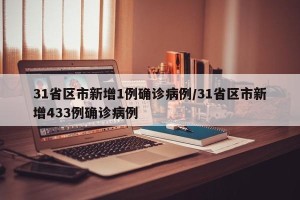 31省区市新增1例确诊病例/31省区市新增433例确诊病例