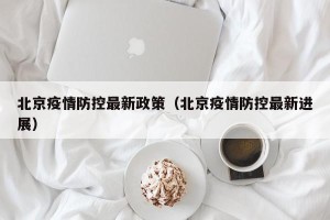 北京疫情防控最新政策（北京疫情防控最新进展）