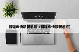 新疆疫情最新通报（新疆疫情最新通报）