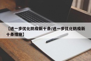 【进一步优化防疫新十条/进一步优化防疫新十条措施】