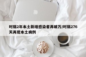 时隔2年本土新增感染者再破万/时隔276天再现本土病例