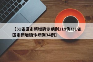 【31省区市新增确诊病例119例/31省区市新增确诊病例34例】