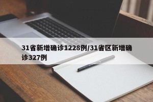 31省新增确诊1228例/31省区新增确诊327例