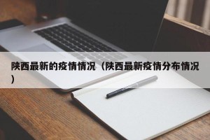 陕西最新的疫情情况（陕西最新疫情分布情况）