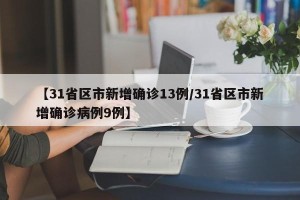 【31省区市新增确诊13例/31省区市新增确诊病例9例】