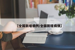 【全国新增病例/全国新增病情】