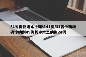 31省份新增本土确诊41例/31省份新增确诊病例49例其中本土病例24例