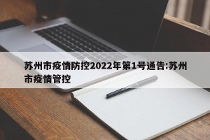 苏州市疫情防控2022年第1号通告:苏州市疫情管控