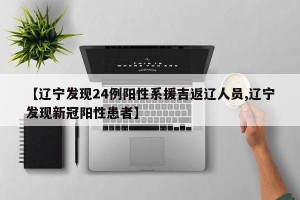 【辽宁发现24例阳性系援吉返辽人员,辽宁发现新冠阳性患者】