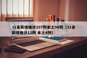 31省新增确诊107例本土90例（31省新增确诊12例 本土4例）