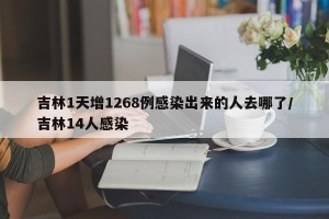 吉林1天增1268例感染出来的人去哪了/吉林14人感染
