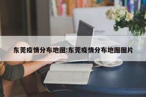 东莞疫情分布地图:东莞疫情分布地图图片