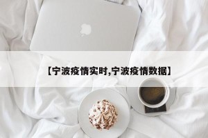 【宁波疫情实时,宁波疫情数据】