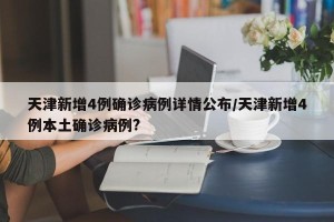 天津新增4例确诊病例详情公布/天津新增4例本土确诊病例?