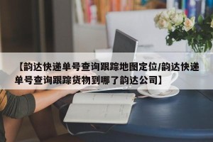 【韵达快递单号查询跟踪地图定位/韵达快递单号查询跟踪货物到哪了韵达公司】