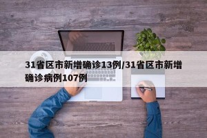 31省区市新增确诊13例/31省区市新增确诊病例107例