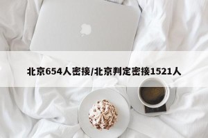 北京654人密接/北京判定密接1521人