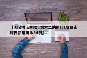 【31省昨日新增1例本土病例/31省区市昨日新增确诊54例】