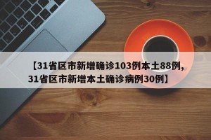 【31省区市新增确诊103例本土88例,31省区市新增本土确诊病例30例】