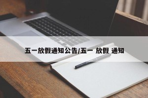 五一放假通知公告/五一 放假 通知