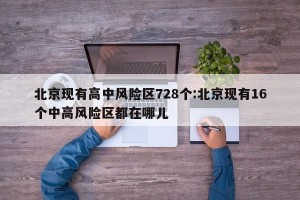 北京现有高中风险区728个:北京现有16个中高风险区都在哪儿