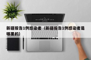 新疆报告1例感染者（新疆报告1例感染者是哪里的）