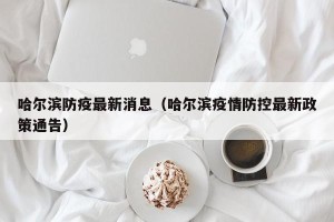 哈尔滨防疫最新消息（哈尔滨疫情防控最新政策通告）