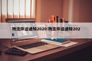物流停运通知2020:物流停运通知2026