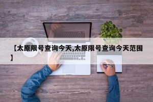 【太原限号查询今天,太原限号查询今天范围】