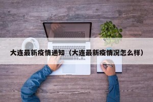 大连最新疫情通知（大连最新疫情况怎么样）