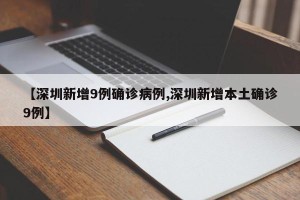 【深圳新增9例确诊病例,深圳新增本土确诊9例】